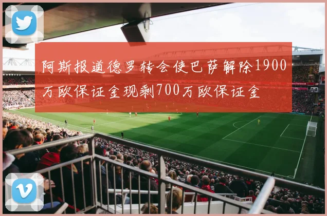 阿斯报道德罗转会使巴萨解除1900万欧保证金现剩700万欧保证金