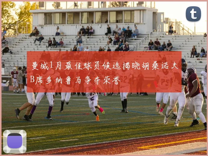 曼城1月最佳球员候选揭晓胡桑诺夫B席多纳鲁马争夺荣誉