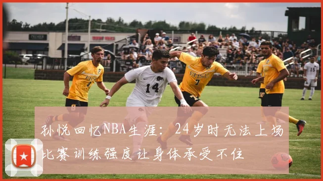 孙悦回忆NBA生涯：24岁时无法上场比赛训练强度让身体承受不住