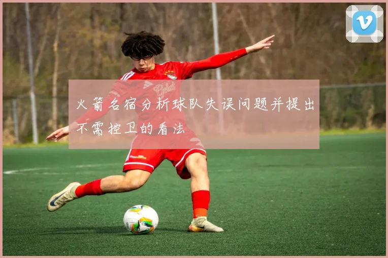 火箭名宿分析球队失误问题并提出不需控卫的看法